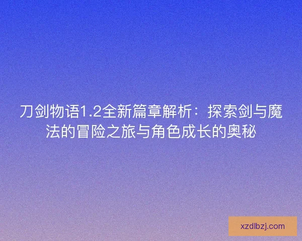 刀剑物语1.2全新篇章解析:探索剑与魔法的冒险之旅与角色成长的奥秘 刀剑物语1.2全新篇章解析:探索剑与魔法的冒险之旅与角色成长的奥秘