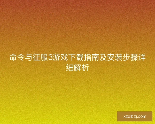 命令与征服3游戏下载指南及安装步骤详细解析