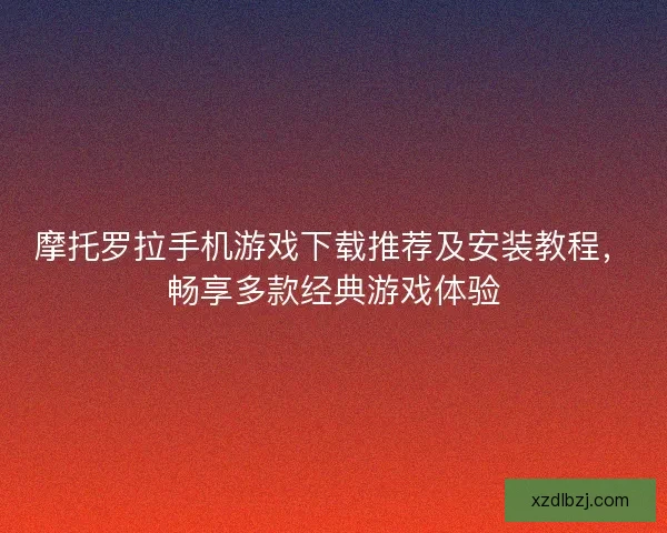 摩托罗拉手机游戏下载推荐及安装教程，畅享多款经典游戏体验