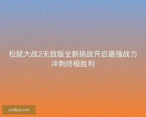 松鼠大战2无敌版全新挑战开启最强战力冲刺终极胜利 松鼠大战2无敌版全新挑战开启最强战力冲刺终极胜利