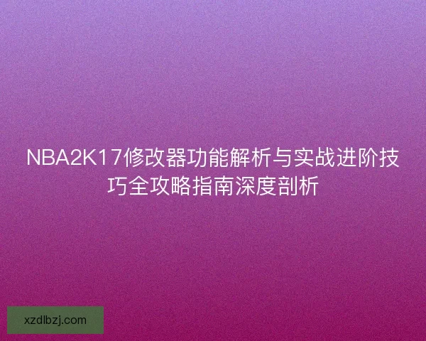 NBA2K17修改器功能解析与实战进阶技巧全攻略指南深度剖析