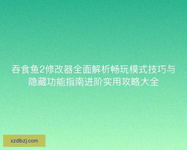 吞食鱼2修改器全面解析畅玩模式技巧与隐藏功能指南进阶实用攻略大全 吞食鱼2修改器全面解析畅玩模式技巧与隐藏功能指南进阶实用攻略大全