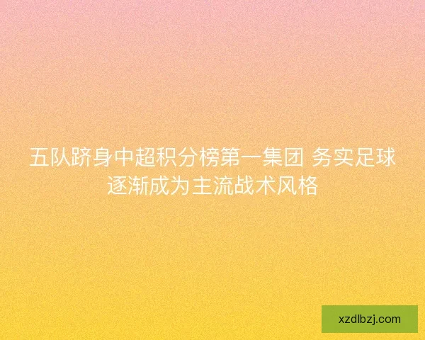 五队跻身中超积分榜第一集团 务实足球逐渐成为主流战术风格