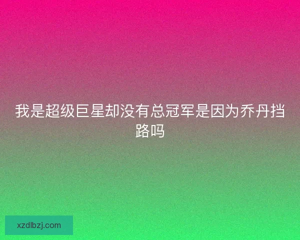 我是超级巨星却没有总冠军是因为乔丹挡路吗