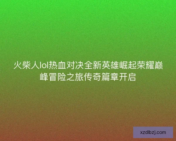 火柴人lol热血对决全新英雄崛起荣耀巅峰冒险之旅传奇篇章开启
