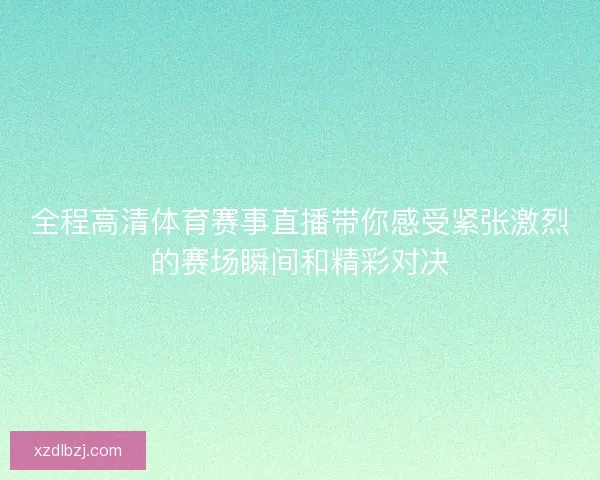 全程高清体育赛事直播带你感受紧张激烈的赛场瞬间和精彩对决