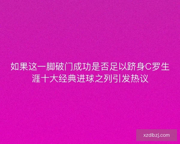 如果这一脚破门成功是否足以跻身C罗生涯十大经典进球之列引发热议