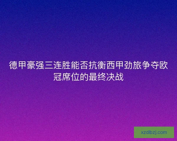 德甲豪强三连胜能否抗衡西甲劲旅争夺欧冠席位的最终决战 德甲豪强三连胜能否抗衡西甲劲旅争夺欧冠席位的最终决战