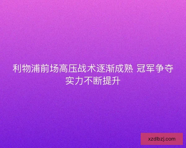 利物浦前场高压战术逐渐成熟 冠军争夺实力不断提升