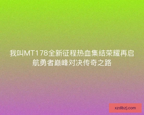 我叫MT178全新征程热血集结荣耀再启航勇者巅峰对决传奇之路